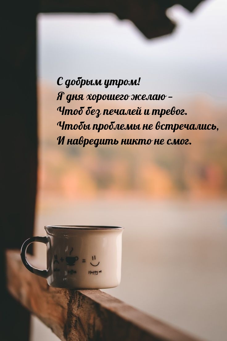 С добрым утром! Я дня хорошего желаю — чтоб без печалей и тревог.