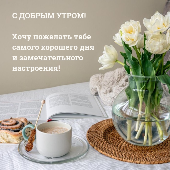 С добрым утром! Хочу пожелать тебе самого хорошего дня 