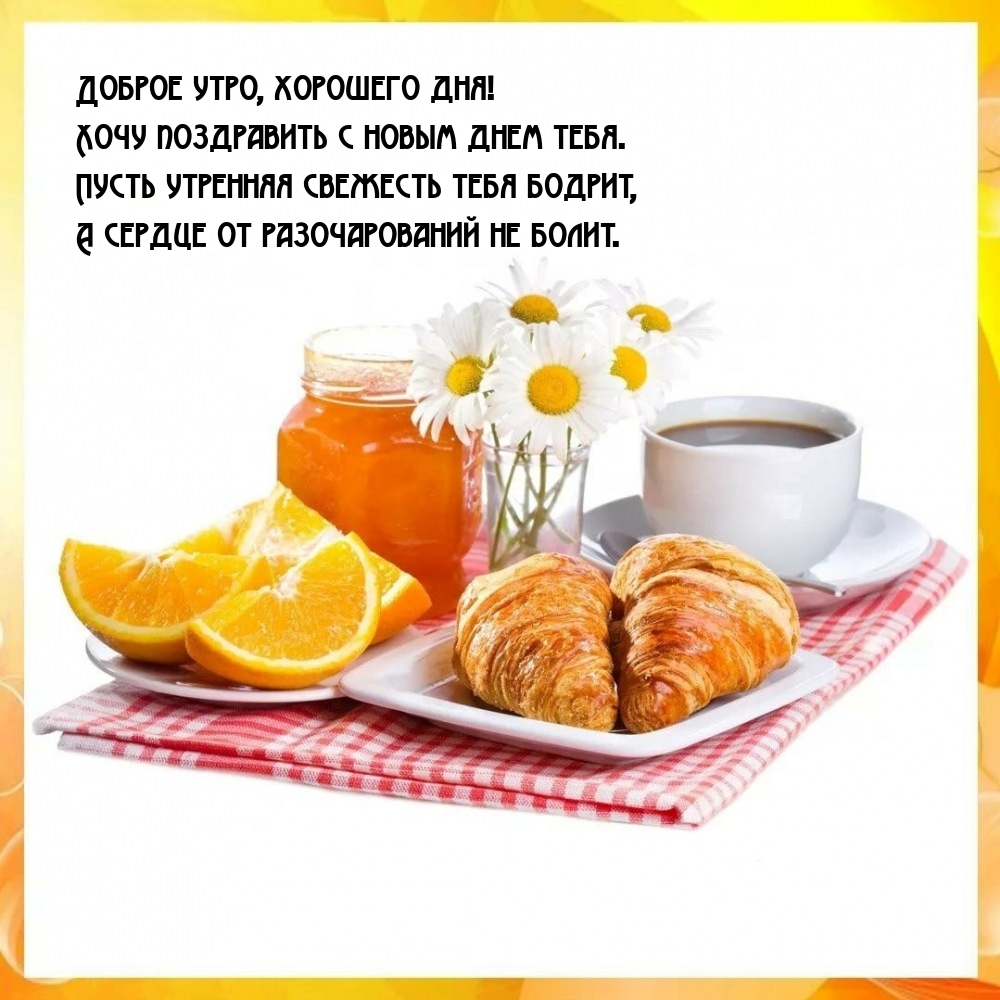 Доброе утро, хорошего дня! Хочу поздравить с новым днем тебя.