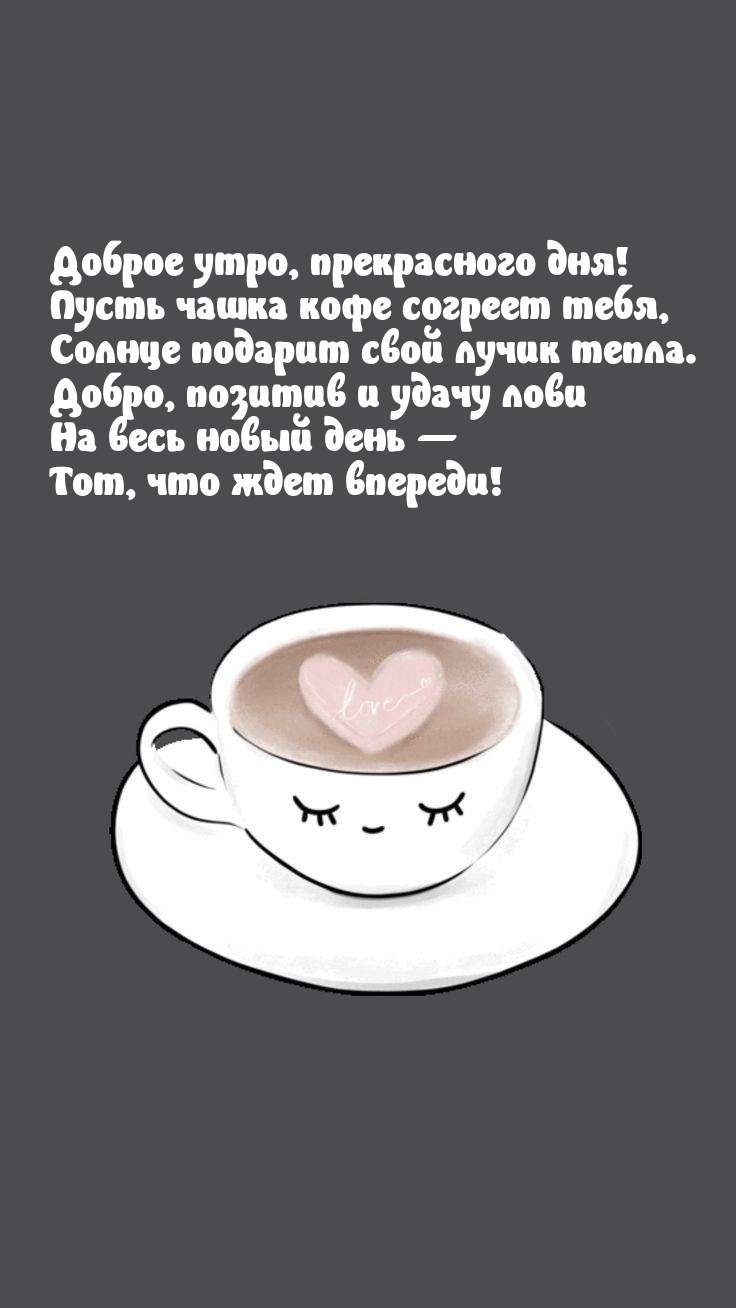 Доброе утро, прекрасного дня! Пусть чашка кофе согреет тебя
