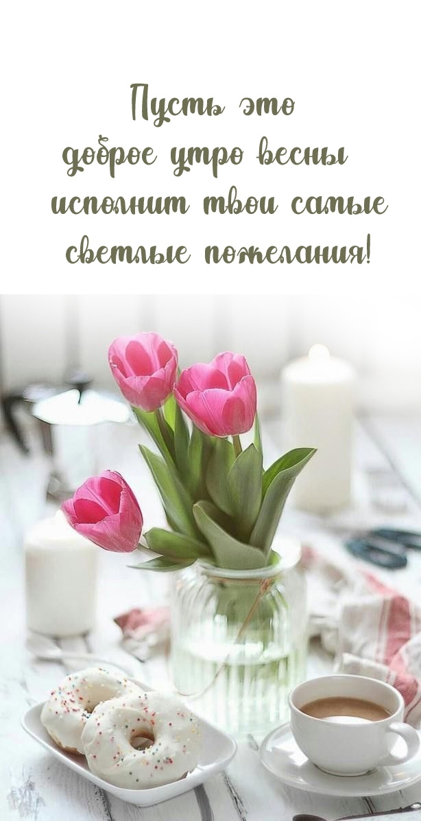 Пусть это доброе утро весны исполнит самые светлые пожелания!