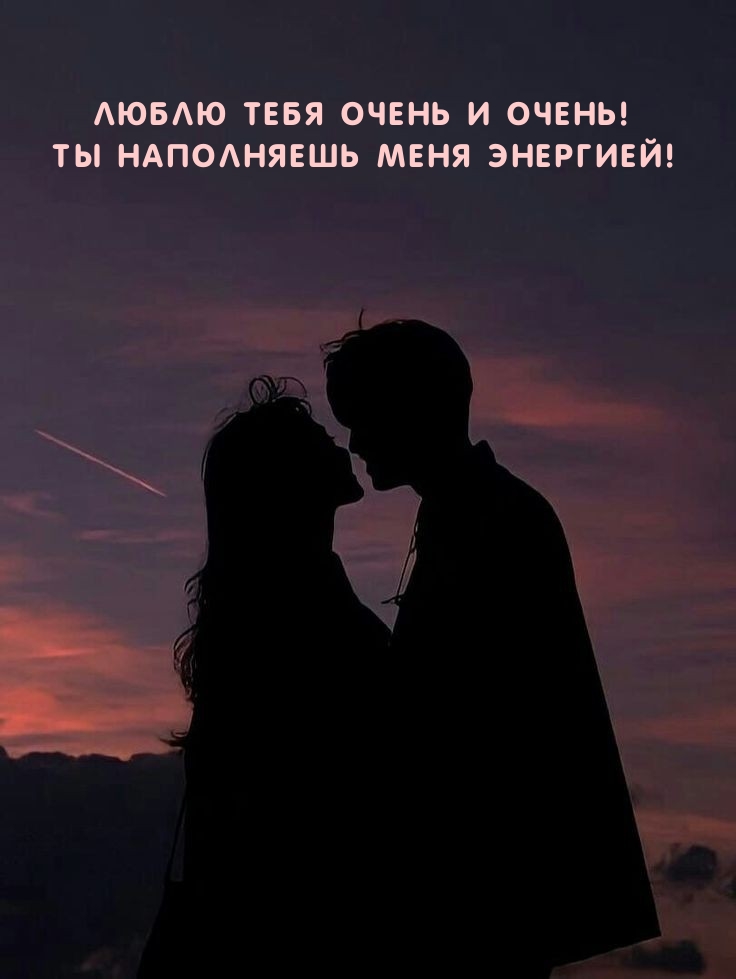 Люблю тебя очень и очень! Ты наполняешь меня энергией!